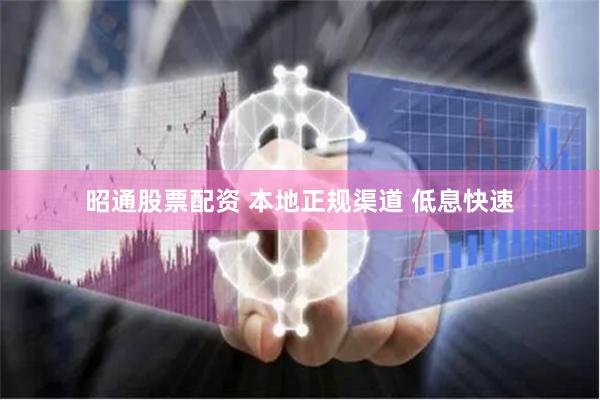 昭通股票配资 本地正规渠道 低息快速